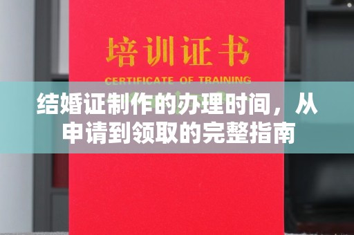 章丘结婚证制作的办理时间，从申请到领取的完整指南